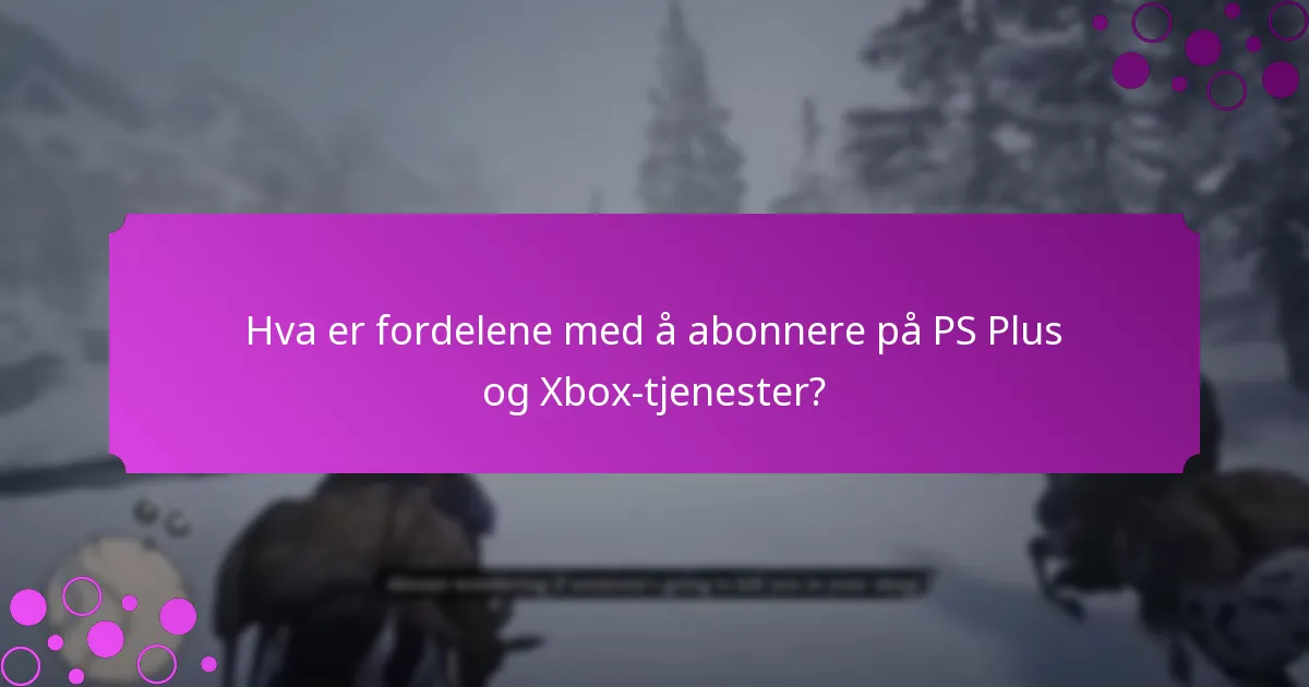 Hva er fordelene med å abonnere på PS Plus og Xbox-tjenester?