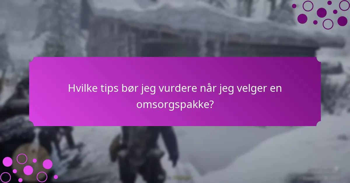 Hvilke tips bør jeg vurdere når jeg velger en omsorgspakke?