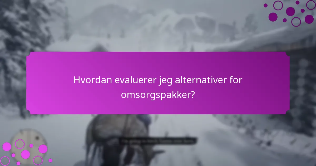 Hvordan evaluerer jeg alternativer for omsorgspakker?